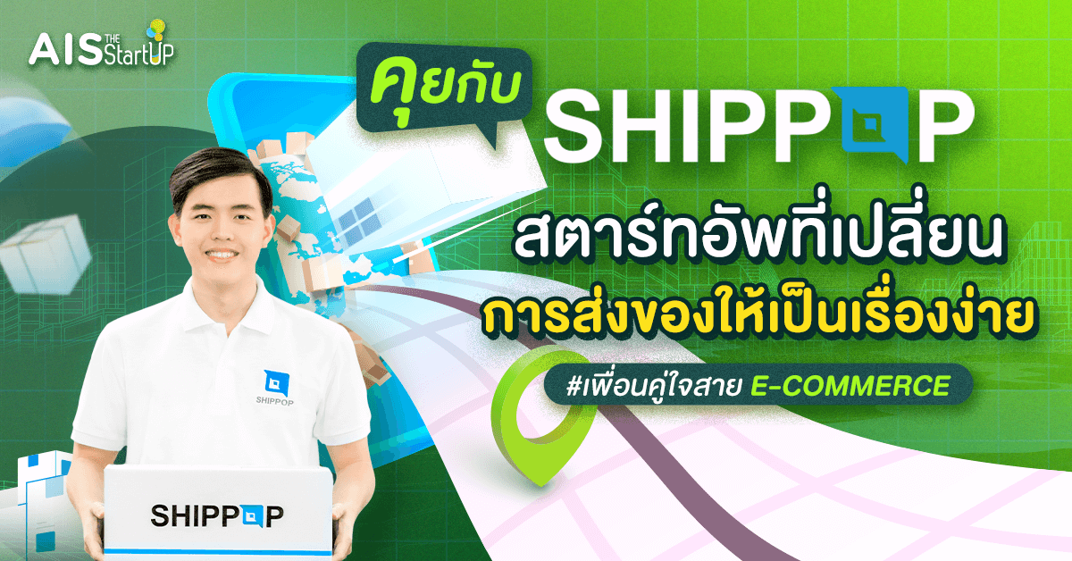 คุยกับ SHIPPPOP สตาร์ทอัพที่เปลี่ยนการส่งของให้เป็นเรื่องง่าย เพื่อนคู่ใจสาย E-Commerce